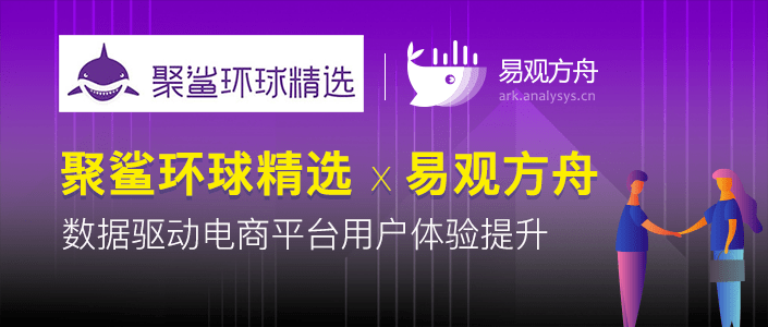 易观|聚鲨环球精选签约易观方舟，数据驱动电商平台用户体验提升