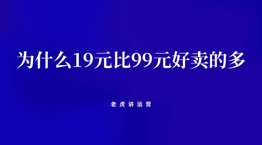 观点评论|从用户决策路径来看，为什么19元的价格比99元好卖的多？