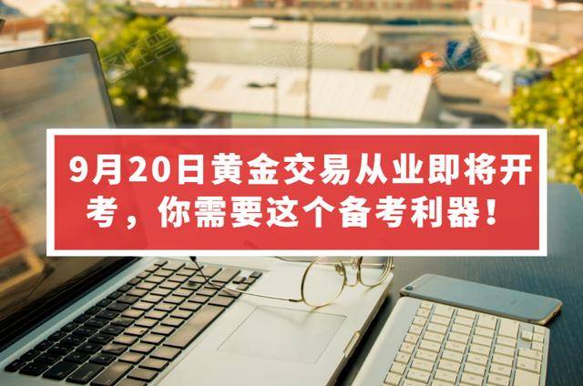 攻略丨9月20日黄金交易从业即将开考，你需要这个备考利器！（最新发布）