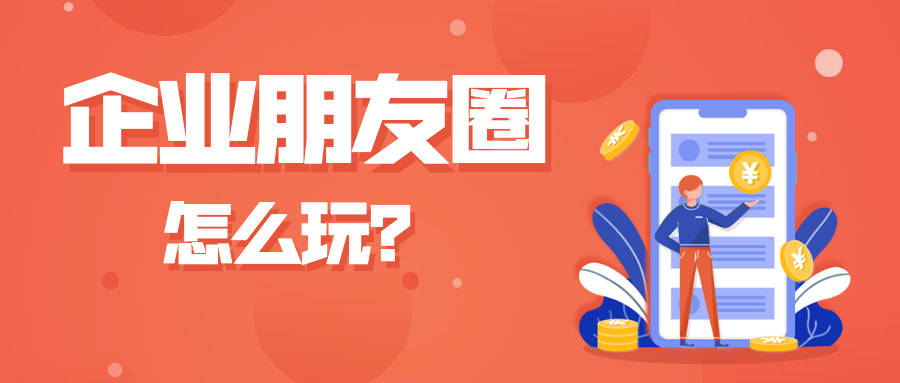 企业微信客户朋友圈怎么发?朋友圈规则有哪些?