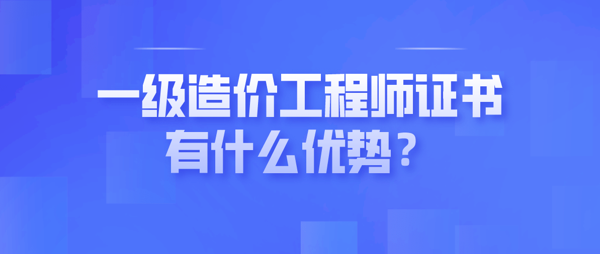 一级造价工程师证书有什么优势