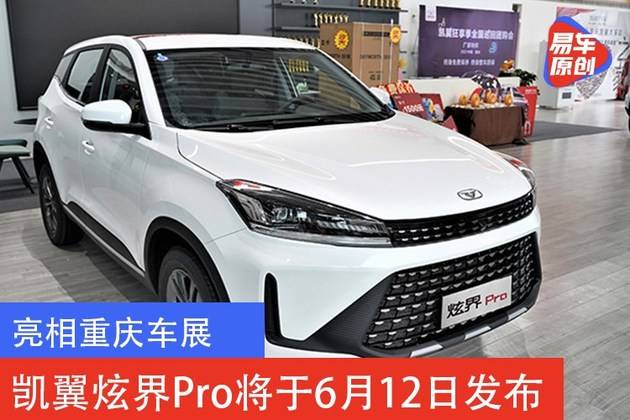 亮相重庆车展 凯翼炫界pro将于6月12日发布_搜狐汽车_搜狐网