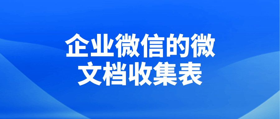 企业微信的微文档收集表可以在电脑端使用吗