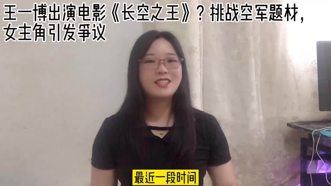 王一博出演电影长空之王挑战空军题材女主角引发争议