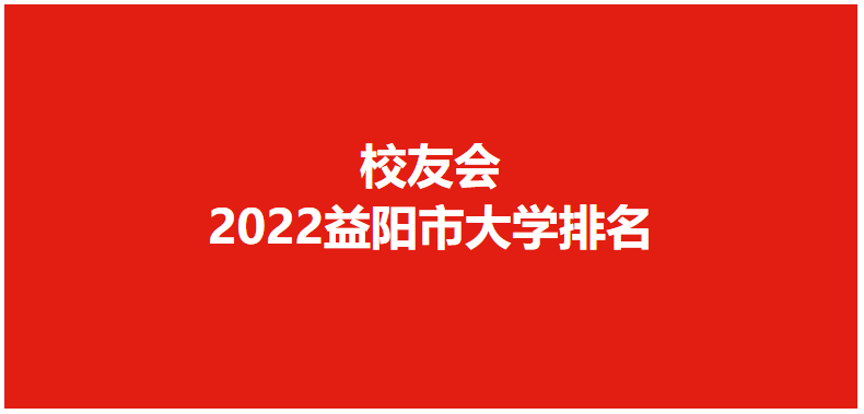 哪些大学是2022年益阳市办学水平最高的高校?