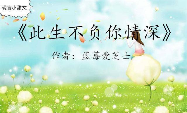 《此生不负你情深》作者:蓝莓爱芝士(点击上方卡片免费阅读)精彩片段