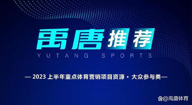 禹唐体育2023上半年体育营销重点资本推介｜群众参与类