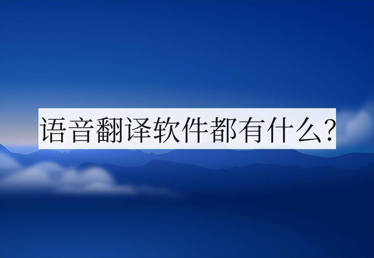 语音翻译软件都有什么？那一款不要错过