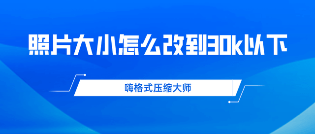 照片大小怎么改到30k以下？图片压缩办法分享