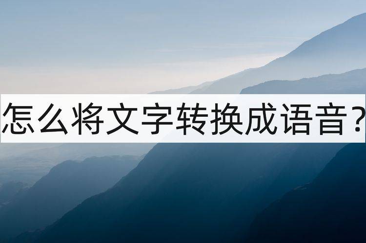 怎么将文字转换成语音？教你文字转语音的办法