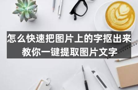 怎么快速把图片上的字抠出来？教你一键提取图片文字