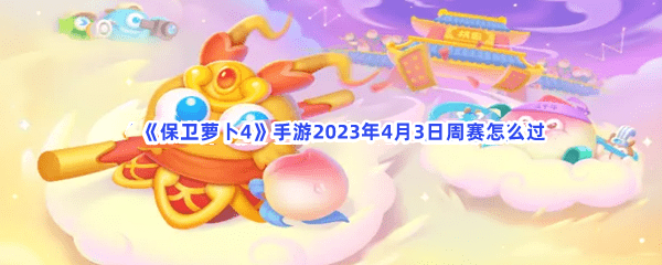 《捍卫萝卜4》手游2023年4月3日周赛怎么过