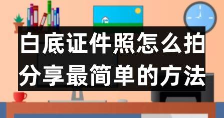 白底证件照怎么拍？分享最简单的办法