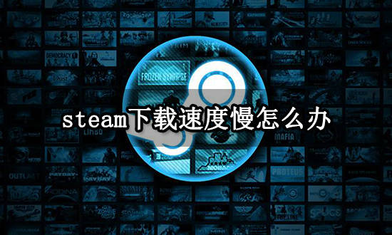 steam下载速度慢怎么办 游戏下载提速办法分享