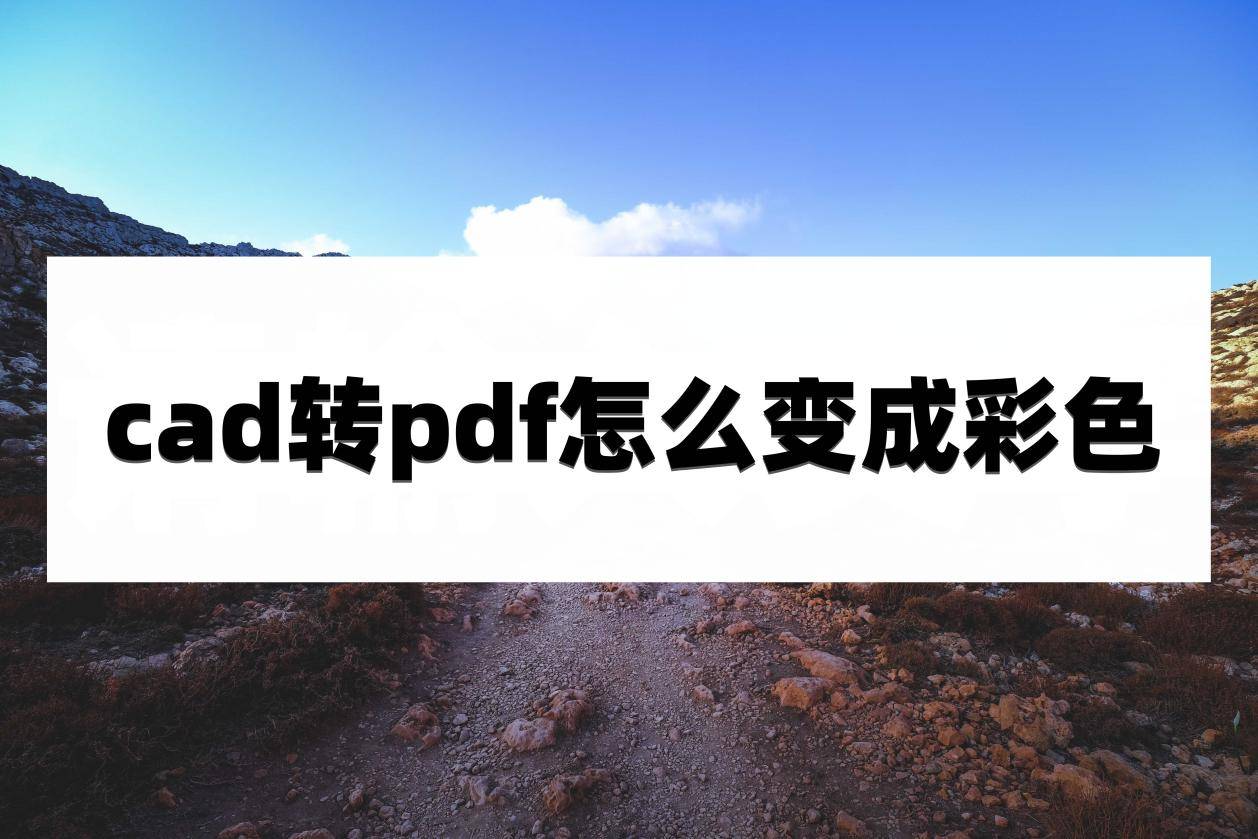 cad转pdf怎么变成彩色？这些设置记得调整