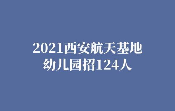 2021西安航天基地幼儿园招124人