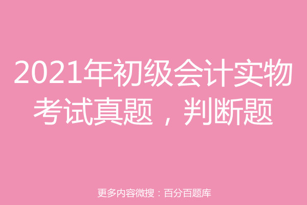 2021年初级会计实物考试真题,判断题