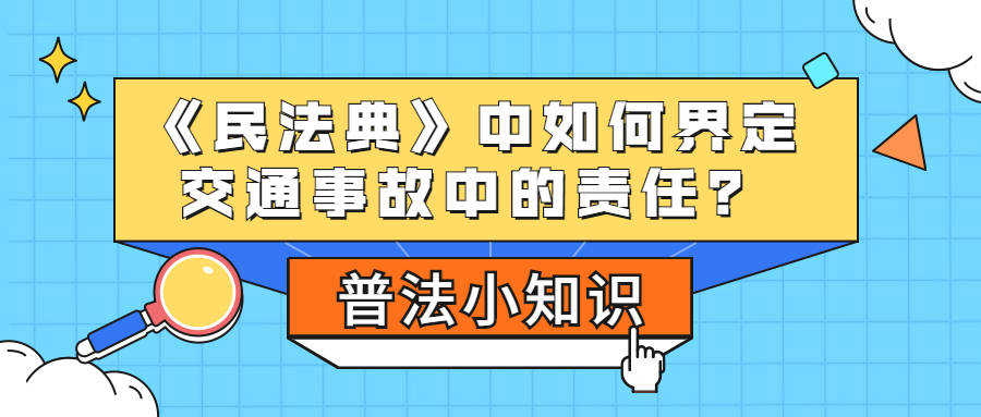 普法小知识:《民法典》中如何界定交通事故中的责任?