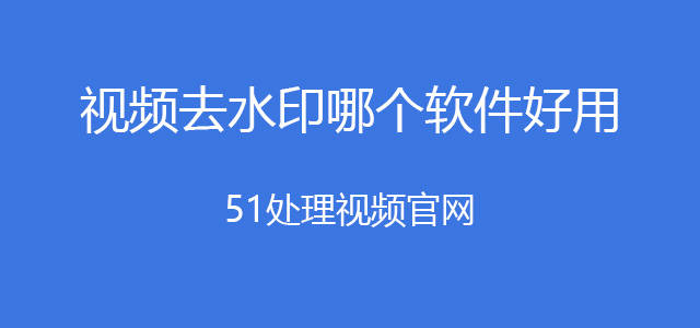 视频去水印哪个软件好用？电脑视频去水印哪个软件好用一些？