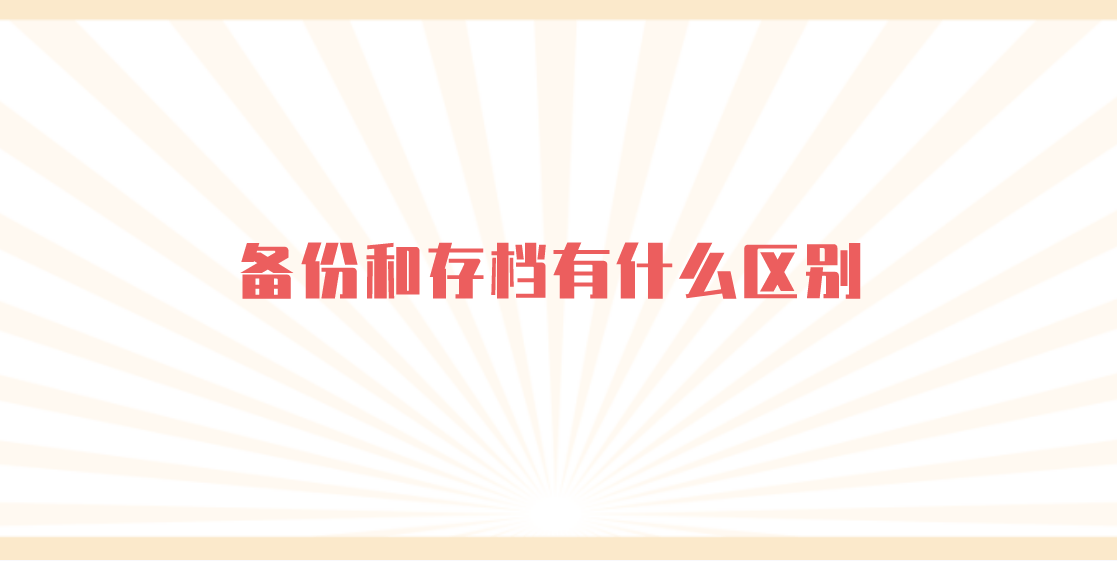 备份和存档有什么区别？备份数据怎么做好