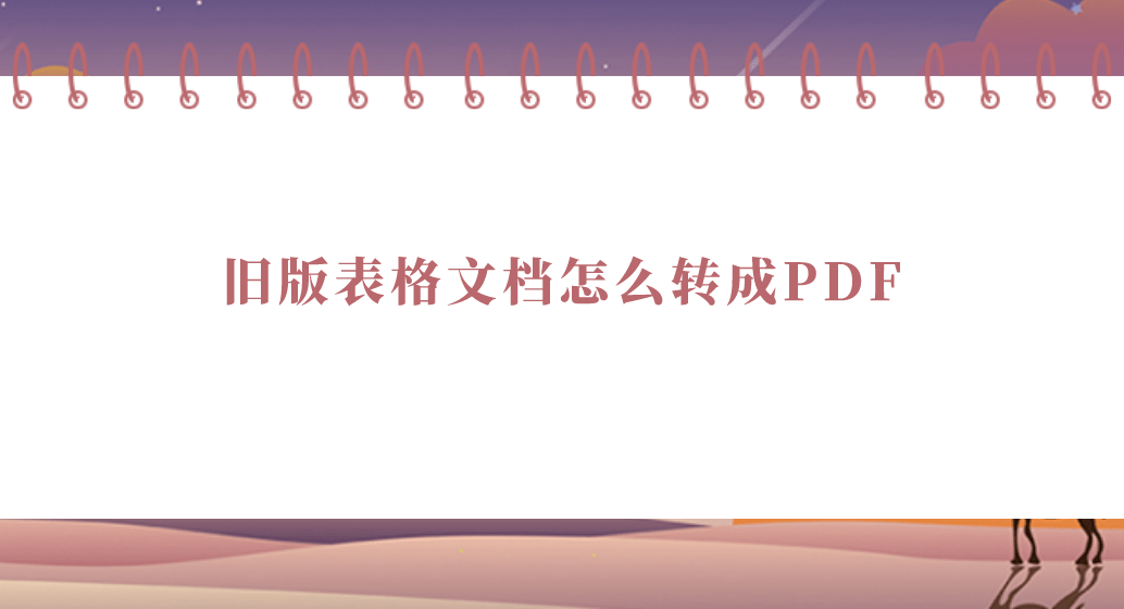 旧版表格文档怎么转成PDF？三种PDF办法汇总