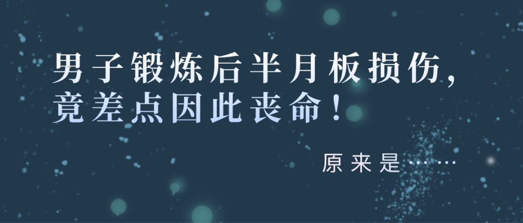 损伤|男子锻炼后半月板损伤，竟差点因此丧命！原来是因为……