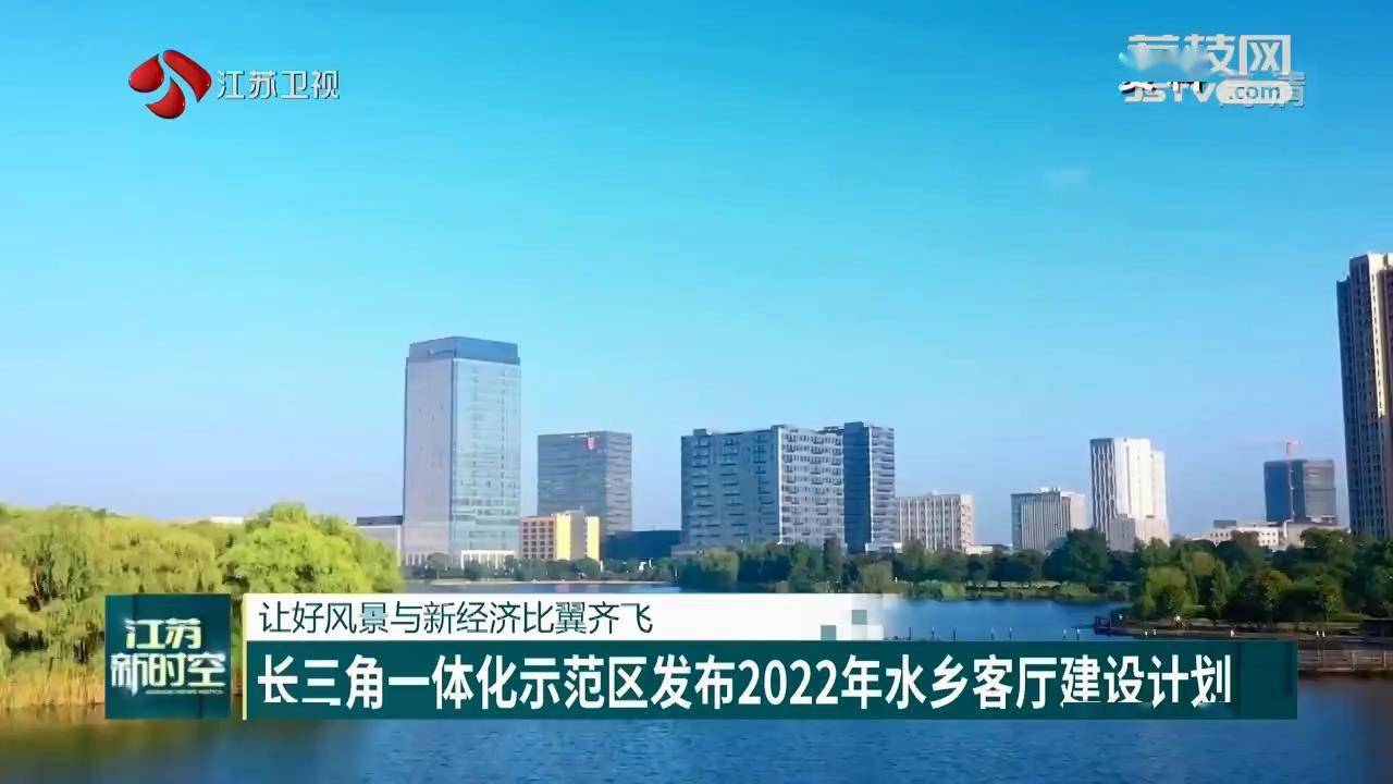 让好风景与新经济比翼齐飞长三角一体化示范区发布2022年水乡客厅建设