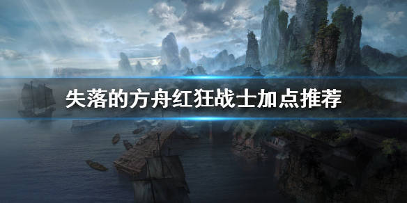 《失落的方舟》红狂战士如何加点?红狂战士加点推荐