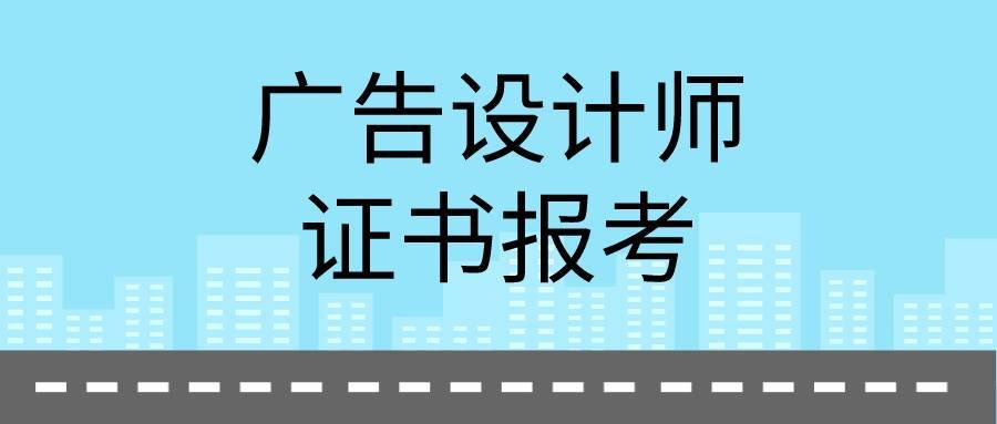 网查:广告设计师证含金量高吗?好考吗?报考具体流程?_考试_创作_培训