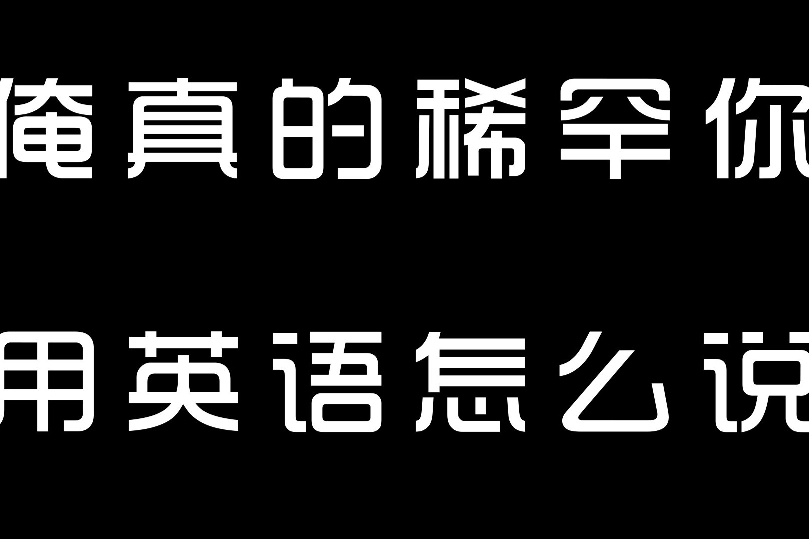 俺真的稀罕你用英语怎么说