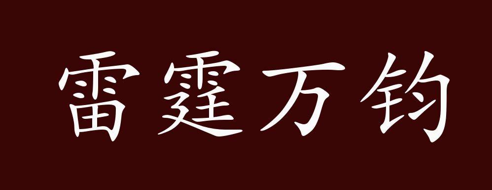 雷霆万钧,雷霆:暴雷;霹雳;钧:古代的重量单位;一钧合15公斤.