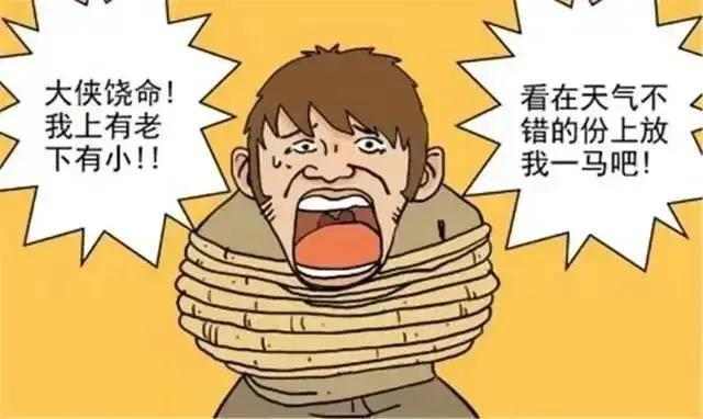 劫匪:死到临头还有什么要说的 肉票:大侠饶命,我上有老下有小,看在