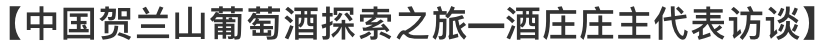 阳阳|收官之站！中国贺兰山葡萄酒探索之旅—酒庄庄主代表访谈
