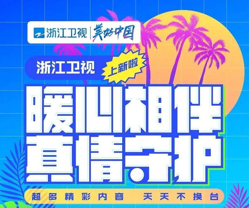 计划|浙江卫视暑期超燃「上新」：温情陪伴，精彩不换台！