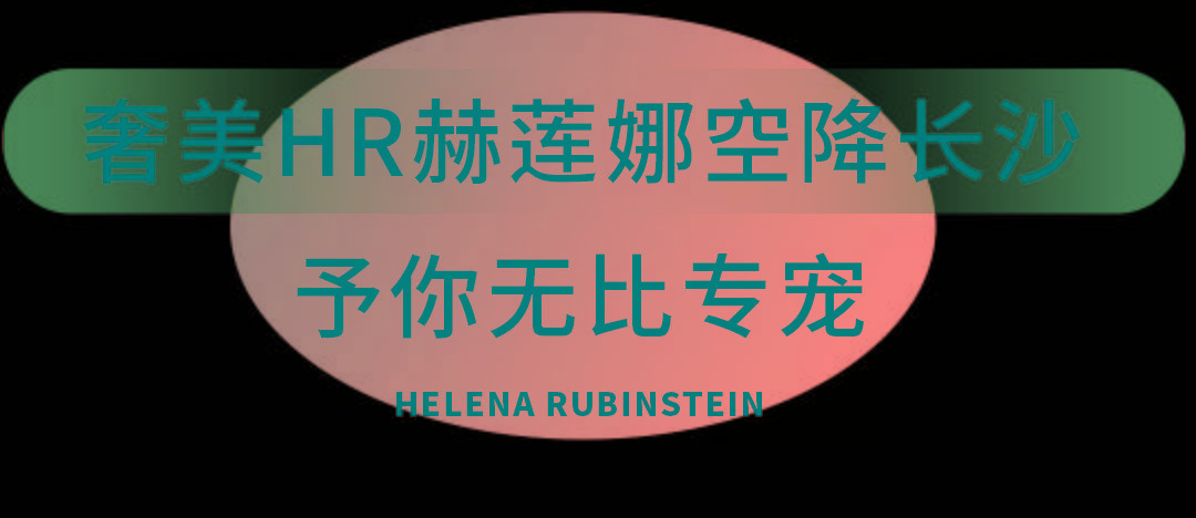 Beauty开业就宠“礼”！赫莲娜盛大入驻长沙百盛，解锁全天候高光时刻~