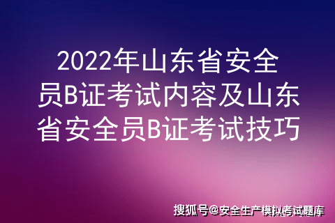 2022年山东省安全员b证考试内容及山东省安全员b证考试技巧