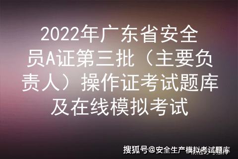 2022年广东省安全员a证第三批主要负责人操作证考试题库及在线模拟