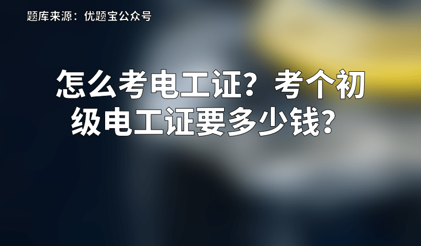 怎么考电工证考个初级电工证要多少钱