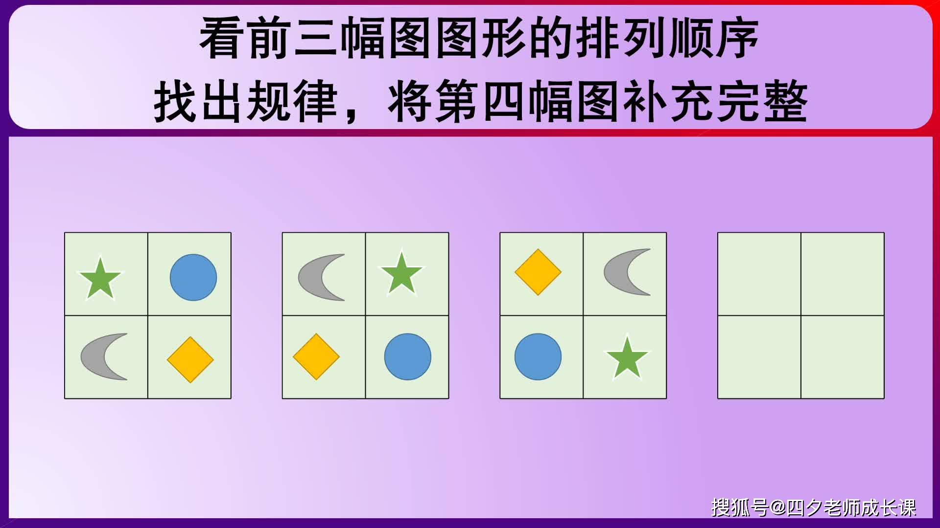看前三幅图图形排列顺序,找规律,将第四幅图补完整_图形_顺序_规律