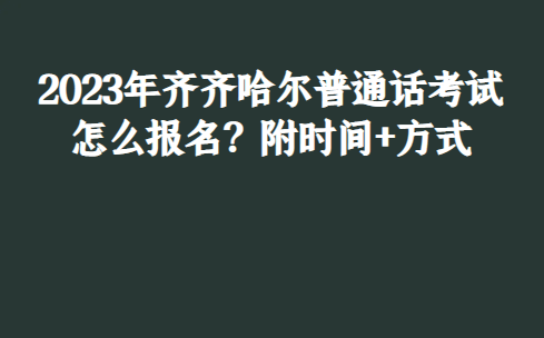 2023年齐齐哈尔普通话考试怎么报名？附时间+方式 第1张