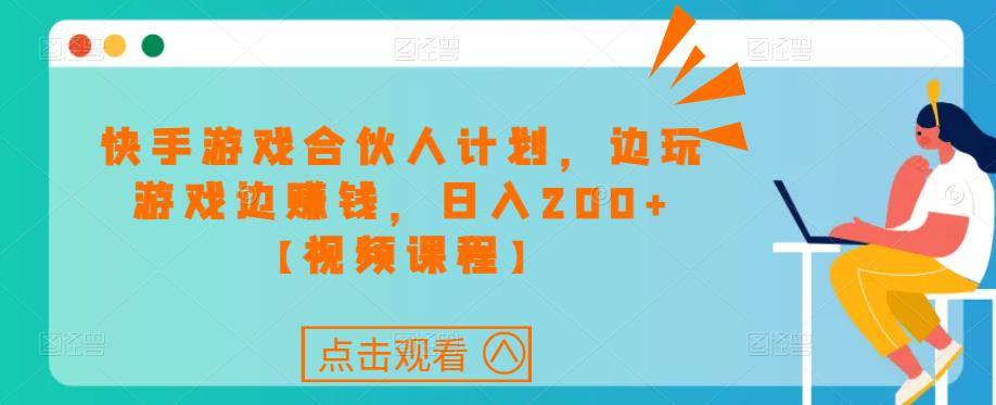 快手游戏合伙人方案项目，边玩游戏边赚钱，日入200+【视频课程】