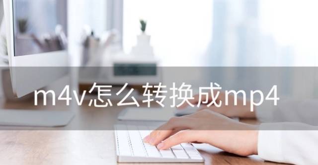 m4v格式怎么转换mp4？三个简单的解决办法-m4v如何转换成mp4 手机