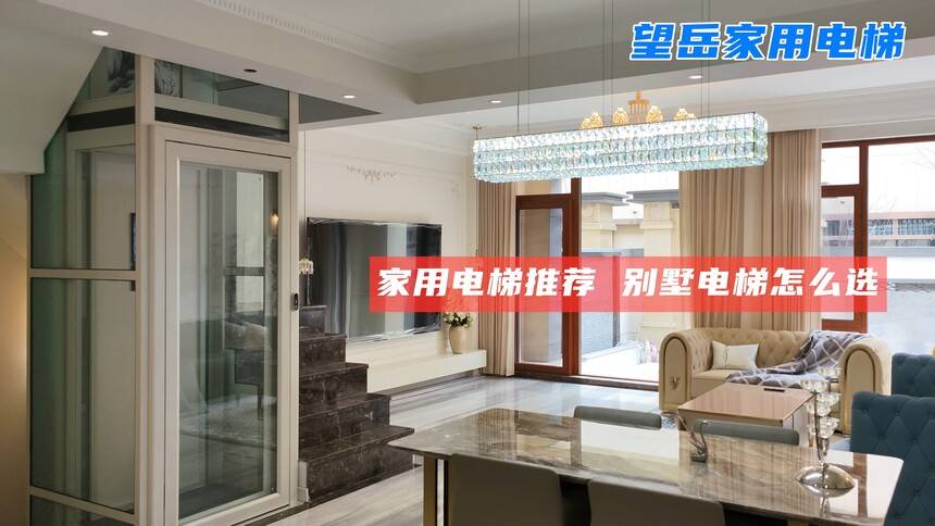 家用电梯哪个品牌最好?望岳家用电梯：结合安全与美观的别墅电梯首选-家用电梯什么品牌