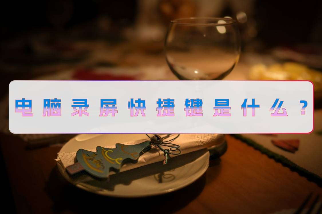 电脑录屏快捷键是什么？录制视频需要注意什么？-电脑录屏快捷键在哪里