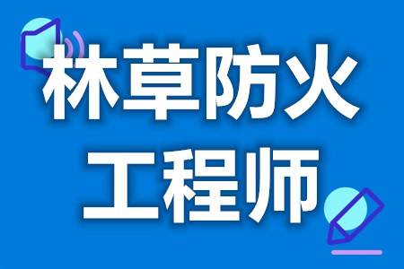 林草防火工程师证作用大吗 做林草防火工程师要有证么
