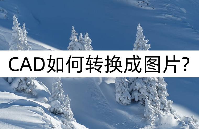 cad如何转换成图片?便捷方法转换_进行_文件_软件