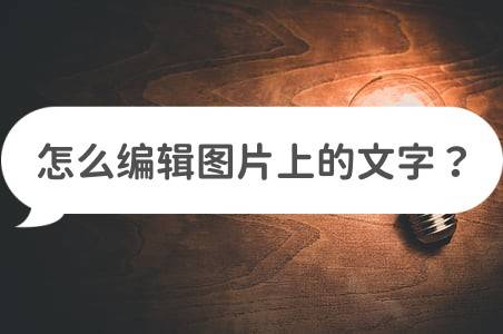 怎么编辑图片上的文字?三种方法教会你