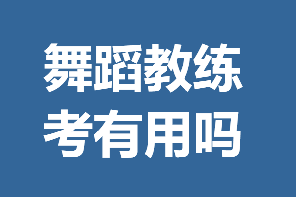 舞蹈教练可以考哪些证呢 考舞蹈教练证有用吗