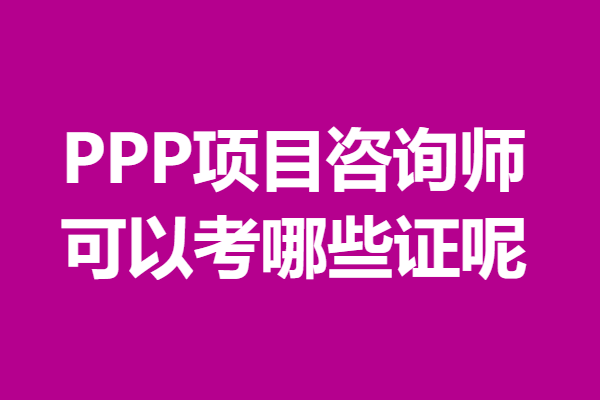 高级ppp项目咨询师证怎么看真假 可以考哪些证呢_进行_工作_证书