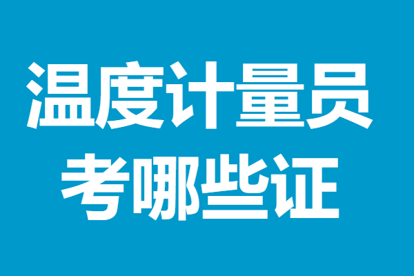 哪儿可办二级温度计量员证 温度计量员考哪些证